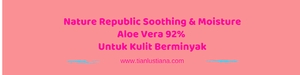 Diary Pink Tian : Nature Republic Soothing & Moisture Aloe Vera 92% Untuk Kulit Berminyak 
