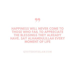Happiness will never come to those who fail to appreciate the blessings they already have. Say Ahamdulillah every moment of life#islamicquotes #ClozetteID #lifequotes